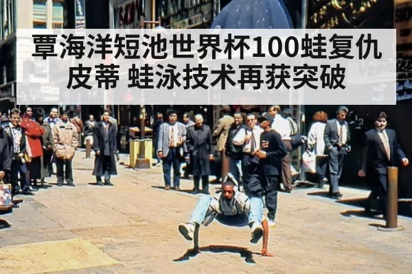 覃海洋短池世界杯100蛙复仇皮蒂 蛙泳技术再获突破