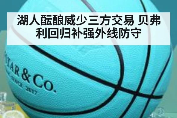 湖人酝酿威少三方交易 贝弗利回归补强外线防守