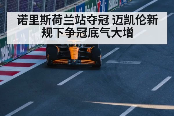 诺里斯荷兰站夺冠 迈凯伦新规下争冠底气大增
